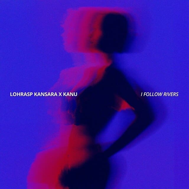 Lohrasp Kansara, Kanu - I Follow Rivers (Extended)